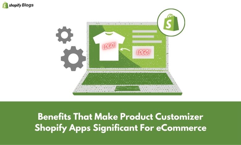 Benefits That Make Product Customizer Shopify Apps Significant For eCommerce